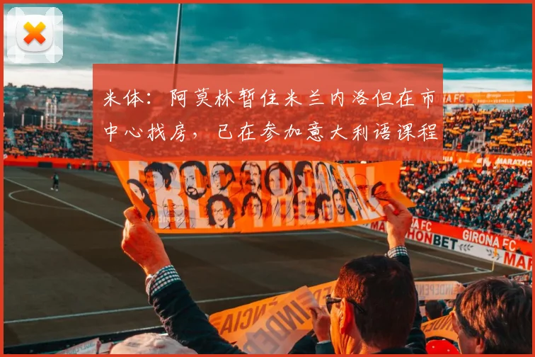 米体：阿莫林暂住米兰内洛但在市中心找房，已在参加意大利语课程